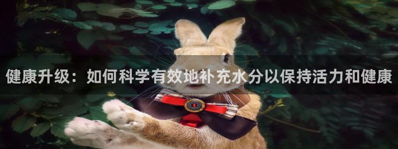 3377体育官网下载平台注册要钱吗：健康升级：如何科