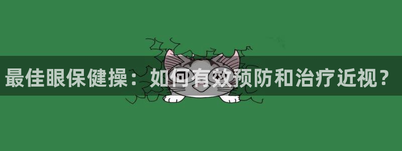 3377体育官网下载平台假的吗是真的吗吗：最佳眼保健