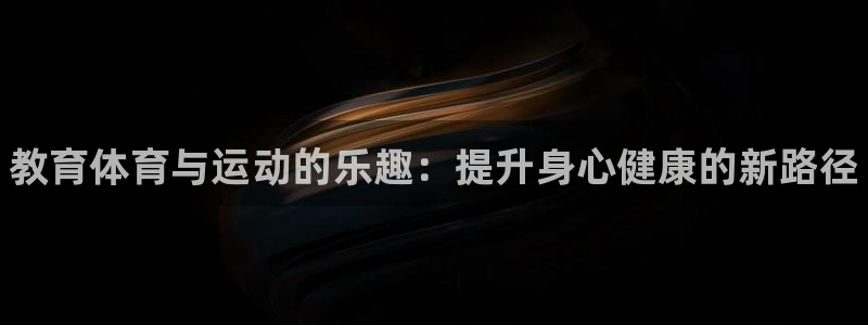 3377体育官网下载平台注册：教育体育与运动的乐趣：