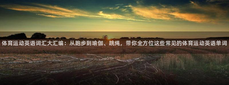 3377体育官方正版app集团官网首页：体育运动英语