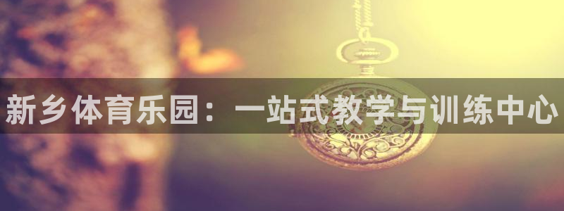 3377体育官网下载招商电话号码查询：新乡体育乐园：一站式教