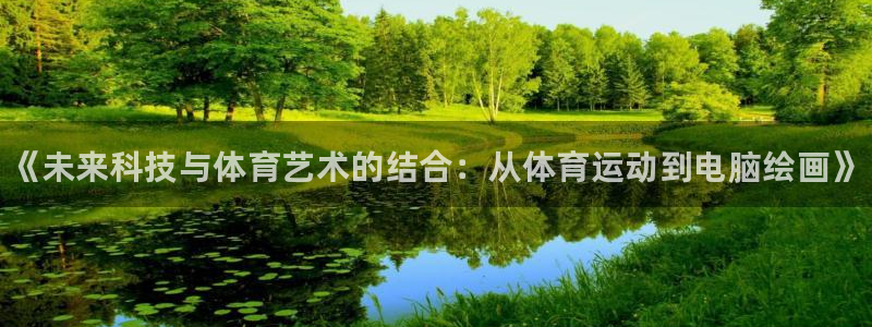 3377体育官方正版app开户：《未来科技与体育艺术的结合：