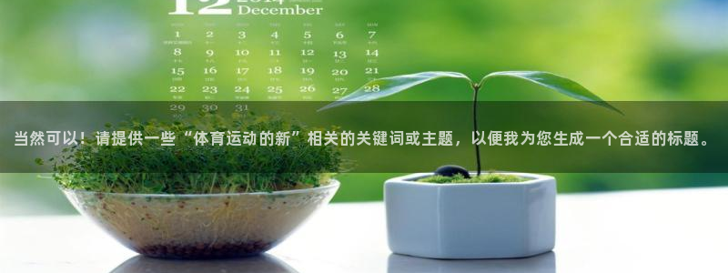 3377体育官网下载平台注册流程图：当然可以！请提供一些“体