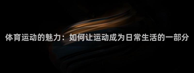 3377体育官方正版app娱乐首页官网下载：体育运动的魅力：