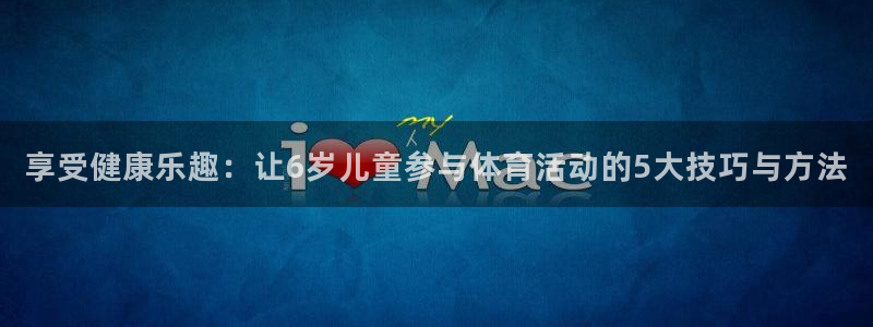 3377体育退款：享受健康乐趣：让6