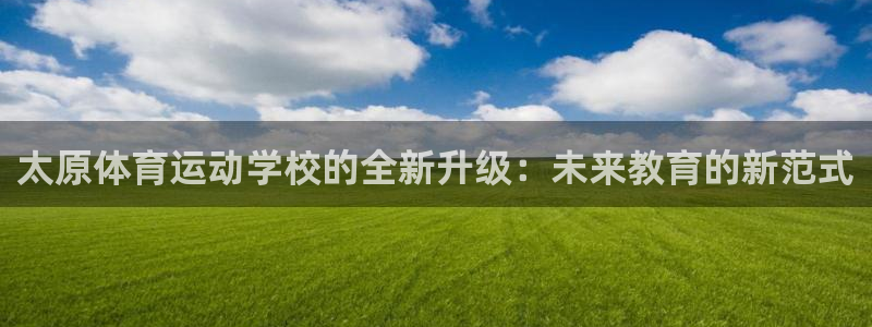 3377体育什么台子：太原体育运动学校的全新升级：未来教育的