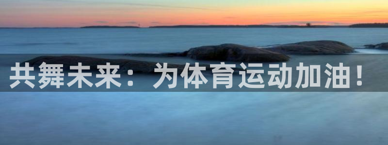 3377体育平台正规吗怎么样：共舞未来：为体育运动加油！
