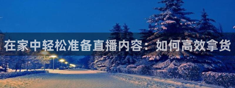 雨燕体育直播吧：在家中轻松准备直播内容：如何高效拿货